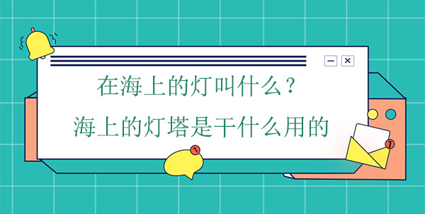 在海上的燈叫什么？海上的燈塔是干什么用的